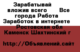 Зарабатывай 1000$ вложив всего 1$ - Все города Работа » Заработок в интернете   . Ростовская обл.,Каменск-Шахтинский г.